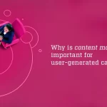 Why is Content Moderation Important for User-Generated Campaigns