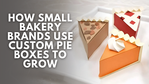 How Small Bakery Brands Use Custom Pie Boxes to Grow